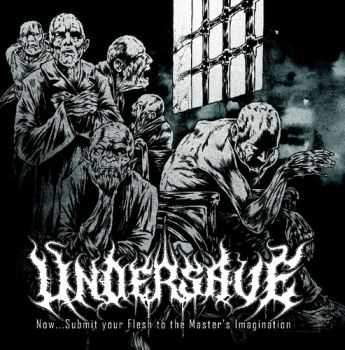 Undersave - Now...Submit Your Flesh To The Master's Imagination (2012)