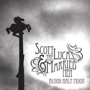 Scott Lucas & the Married Men - Blood Half Moon (2012)