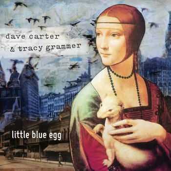 Dave Carter And Tracy Grammer - Little Blue Egg (2012)