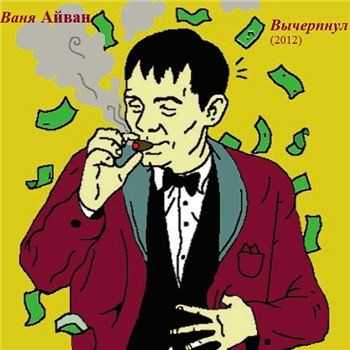 Ваня Айван (Ленина Пакет) - Вычерпнул (2012) Ваня Айван (Ленина Пакет) - Вычерпнул (2012)