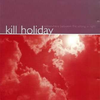 Kill Holiday  -  Somewhere Between The Wrong Is Right (1999)