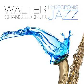 Walter Chancellor Jr. - Hydroponic Jazz (2013) Walter Chancellor Jr. - Hydroponic Jazz (2013)
