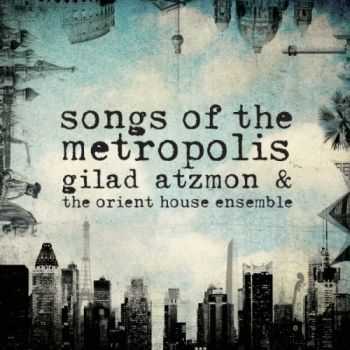 Gilad Atzmon & The Orient House Ensemble - Songs of the Metropolis (2013) Gilad Atzmon & The Orient House Ensemble - Songs of the Metropolis (2013)