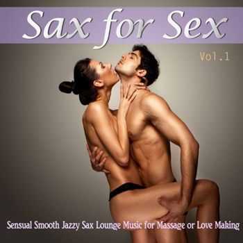 VA - Sax for Sex, Vol. 1 (Sensual Smooth Jazzy Sax Lounge Music for Massage or Love Making) (2013)