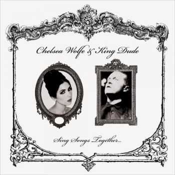 Chelsea Wolfe & King Dude - Sing Songs Together... (2013)