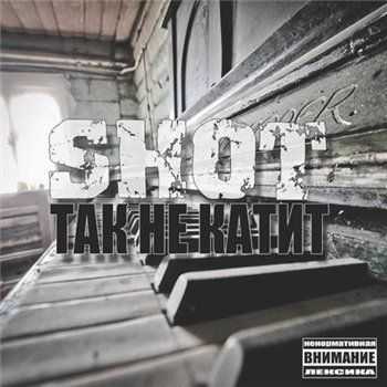 Shot - Так Не Катит (2013) Shot - Так Не Катит (2013)
