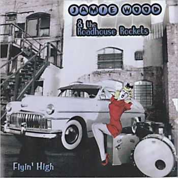 Jamie Wood & The Roadhouse Rockets - Flyin' High (2005)  