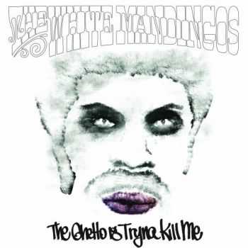 The White Mandingos - The Ghetto Is Tryna Kill Me (2013) The White Mandingos - The Ghetto Is Tryna Kill Me (2013)