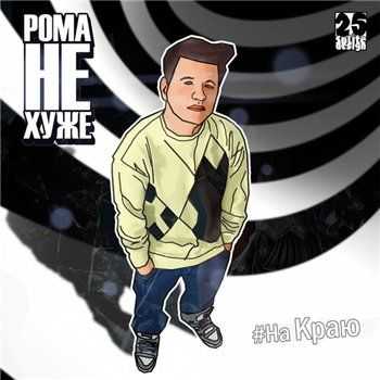 Рома Не ХуЖе - На Краю (2013) Рома Не ХуЖе - На Краю (2013)