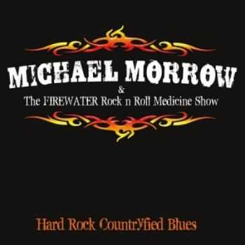 Michael Morrow & The Firewater Rock N Roll Medicine Show - Hard Rock Countryfied Blues 2013