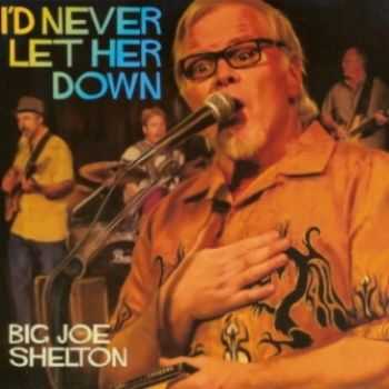 Big Joe Shelton - I'd Never Let Her Down 2013