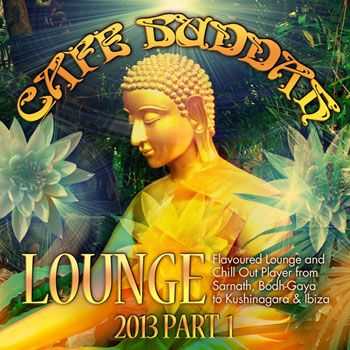 VA - Cafe Buddah Lounge 2013, Pt. 1 (Flavoured Lounge and Chill Out Player from Sarnath, Bodh-Gaya to Kushinagara & Ibiza) (2013)