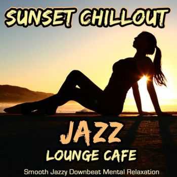 VA - Sunset Chillout Jazz Lounge Cafe - Smooth Jazzy Downbeat Mental Relaxation (2013)