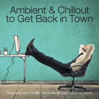 VA - Ambient & Chillout to Get Back in Town (Relaxing and Chillin' Sounds to Get Back to Work)(2013)