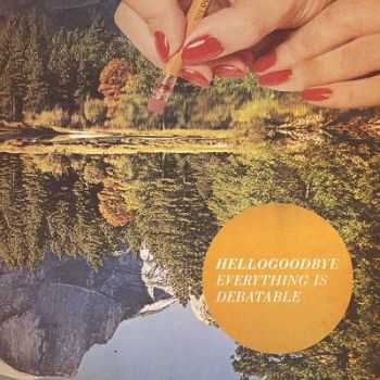 Hellogoodbye - Everything Is Debatable (2013)