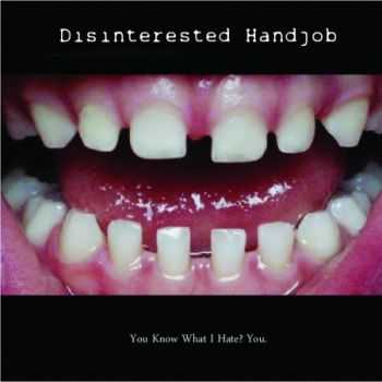 Disinterested Handjob - You Know What I Hate? You. (2012)