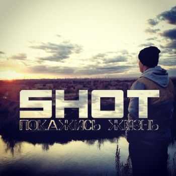 Shot - Покажись Жизнь (2013) Shot - Покажись Жизнь (2013)