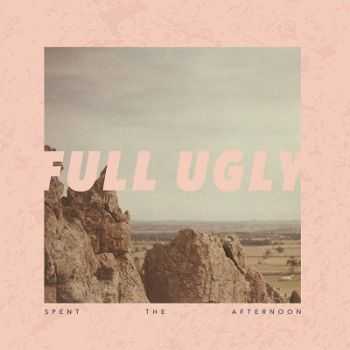 Full Ugly - Spent The Afternoon (2014)