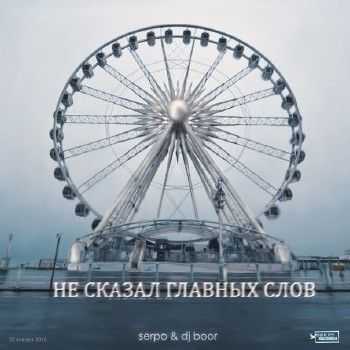 SERPO & DJ BOOR - Не сказал главных слов (2015) SERPO & DJ BOOR - Не сказал главных слов (2015)