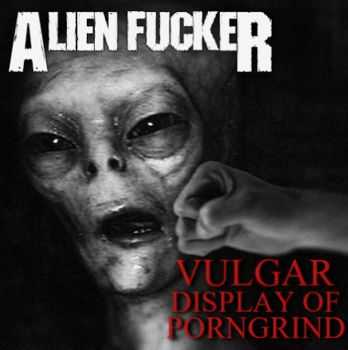 Alien Fucker - Vulgar Display Of Porngrind (EP) (2014)