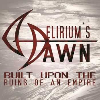 Delirium's Dawn - Built Upon The Ruins Of An Empire (2015)