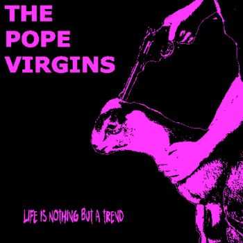 The Pope Virgins - Life Is Nothing But A Trend (2016)