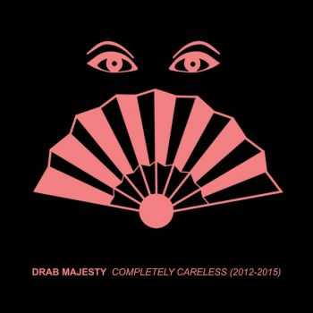 Drab Majesty - Completely Careless (2012-2015) (2016)