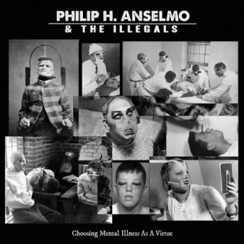 Philip H. Anselmo & The Illegals - Choosing Mental Illness As A Virtue (2018)