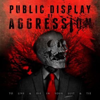 Public Display Of Aggression - To Live & Die in Your Suit & Tie (2018)