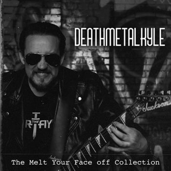 DeathMetalKyle - The Melt Your Face Off Collection (2019)