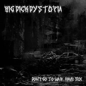 Big Dick Dystopia - Don't Go To War, Have Sex (2022)