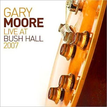 Gary Moore - Live At Bush Hall 2007 (2014)