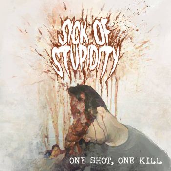 Sick of Stupidity - One Shot, One Kill (2015)