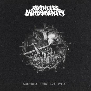Ruthless Inhumanity - Suffering Through Living (2023)