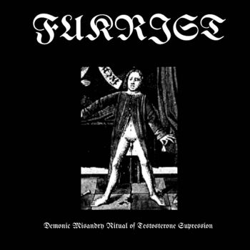 Fukrist - Demonic Misandry Ritual of Testosterone Supression (2026)